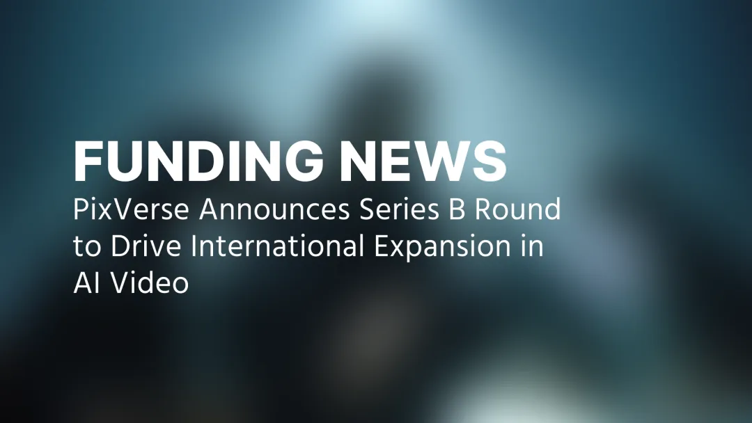 PixVerse Announces Series B Round to Drive International Expansion in AI Video