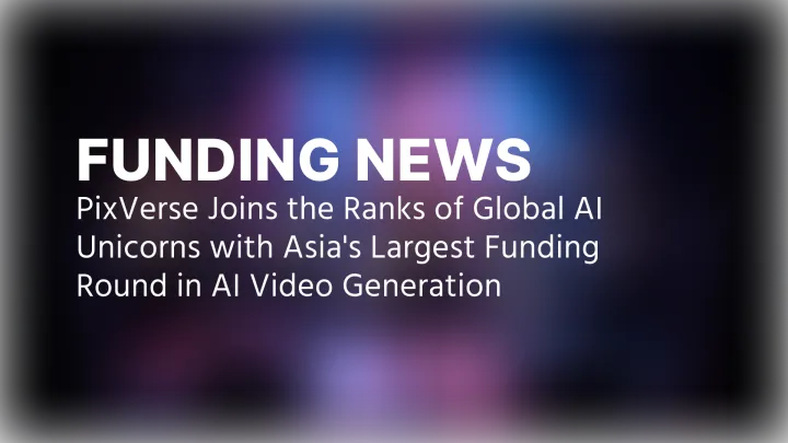 PixVerse zählt zu globalen KI-Unicorns mit Asiens größter Finanzierungsrunde im Bereich KI-Videogenerierung