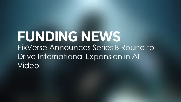 PixVerse gibt Series-B-Finanzierungsrunde bekannt, um internationale Expansion im KI-Video voranzutreiben