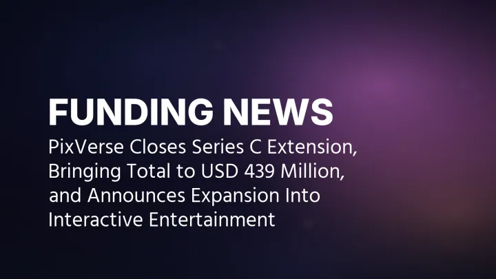 PixVerse schließt Series-C-Erweiterung ab, bringt Gesamtfinanzierung auf 439 Millionen US-Dollar und kündigt Expansion in interaktive Unterhaltung an